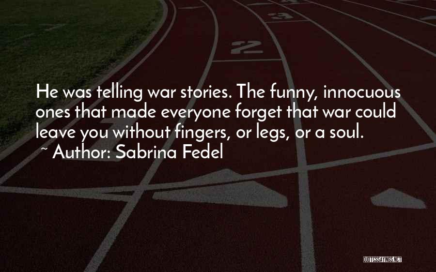 Sabrina Fedel Quotes: He Was Telling War Stories. The Funny, Innocuous Ones That Made Everyone Forget That War Could Leave You Without Fingers,