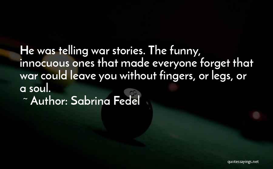 Sabrina Fedel Quotes: He Was Telling War Stories. The Funny, Innocuous Ones That Made Everyone Forget That War Could Leave You Without Fingers,