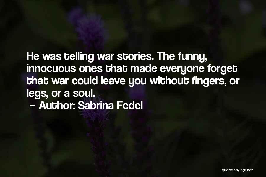 Sabrina Fedel Quotes: He Was Telling War Stories. The Funny, Innocuous Ones That Made Everyone Forget That War Could Leave You Without Fingers,