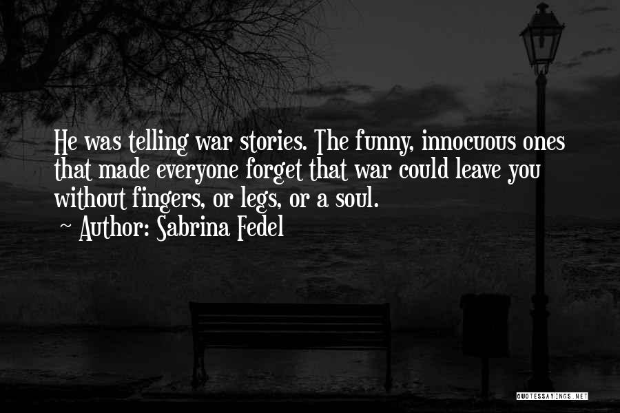 Sabrina Fedel Quotes: He Was Telling War Stories. The Funny, Innocuous Ones That Made Everyone Forget That War Could Leave You Without Fingers,