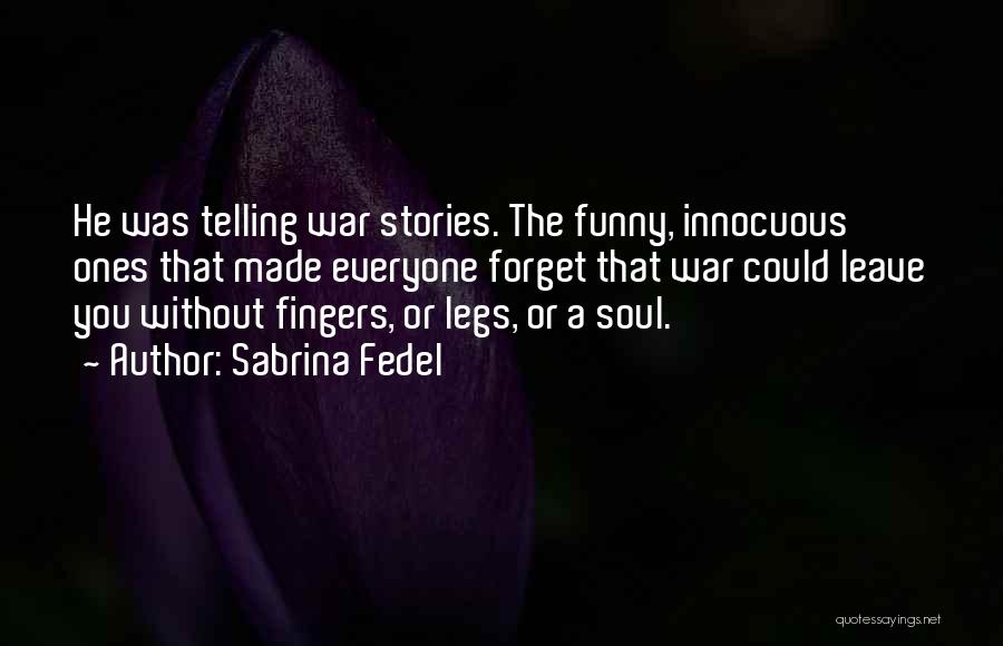 Sabrina Fedel Quotes: He Was Telling War Stories. The Funny, Innocuous Ones That Made Everyone Forget That War Could Leave You Without Fingers,