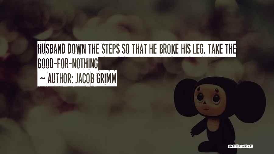 Jacob Grimm Quotes: Husband Down The Steps So That He Broke His Leg. Take The Good-for-nothing