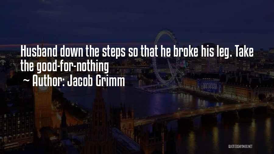 Jacob Grimm Quotes: Husband Down The Steps So That He Broke His Leg. Take The Good-for-nothing