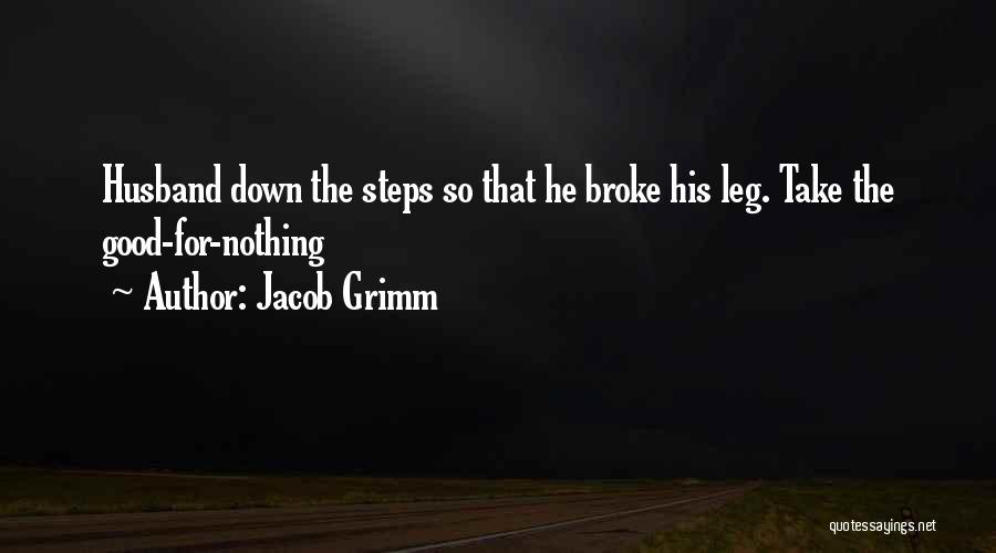 Jacob Grimm Quotes: Husband Down The Steps So That He Broke His Leg. Take The Good-for-nothing