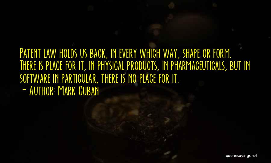 Mark Cuban Quotes: Patent Law Holds Us Back, In Every Which Way, Shape Or Form. There Is Place For It, In Physical Products,