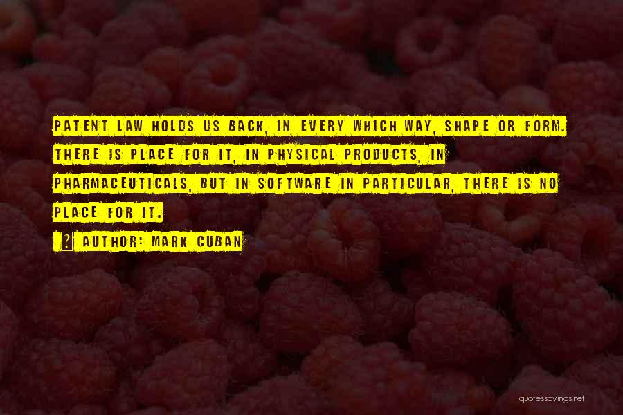 Mark Cuban Quotes: Patent Law Holds Us Back, In Every Which Way, Shape Or Form. There Is Place For It, In Physical Products,