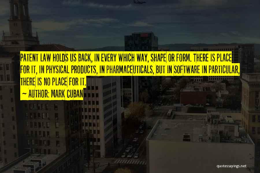 Mark Cuban Quotes: Patent Law Holds Us Back, In Every Which Way, Shape Or Form. There Is Place For It, In Physical Products,