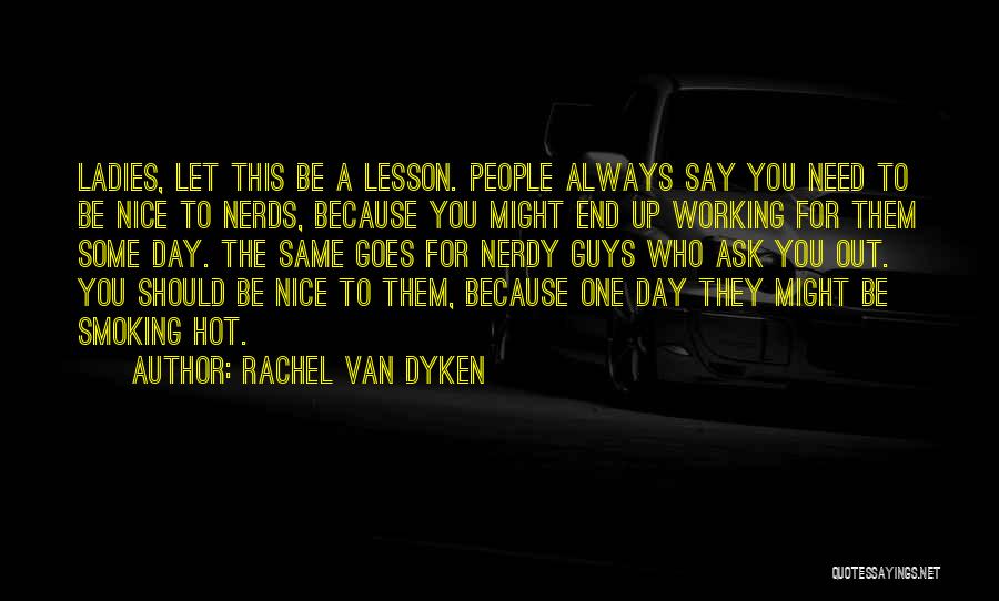 Rachel Van Dyken Quotes: Ladies, Let This Be A Lesson. People Always Say You Need To Be Nice To Nerds, Because You Might End