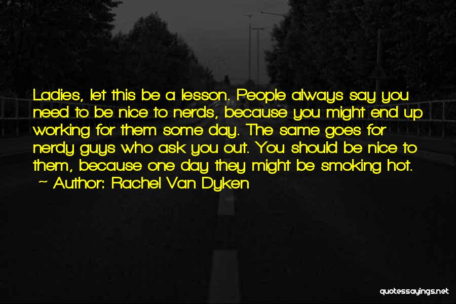 Rachel Van Dyken Quotes: Ladies, Let This Be A Lesson. People Always Say You Need To Be Nice To Nerds, Because You Might End