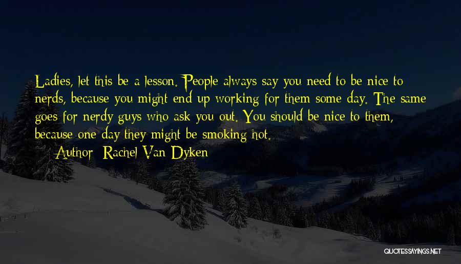 Rachel Van Dyken Quotes: Ladies, Let This Be A Lesson. People Always Say You Need To Be Nice To Nerds, Because You Might End