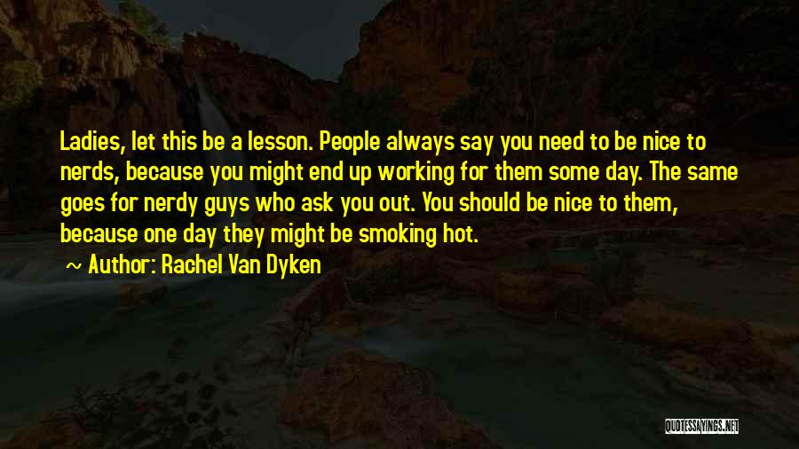 Rachel Van Dyken Quotes: Ladies, Let This Be A Lesson. People Always Say You Need To Be Nice To Nerds, Because You Might End