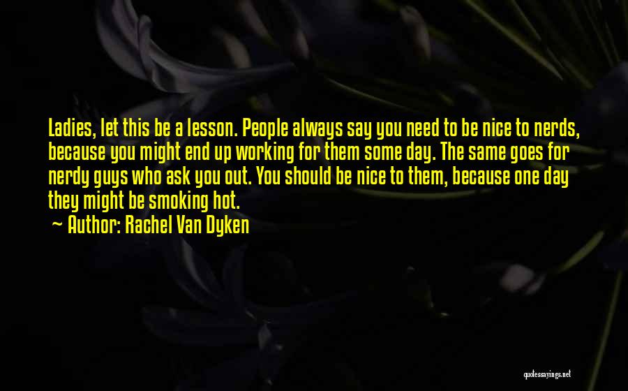 Rachel Van Dyken Quotes: Ladies, Let This Be A Lesson. People Always Say You Need To Be Nice To Nerds, Because You Might End