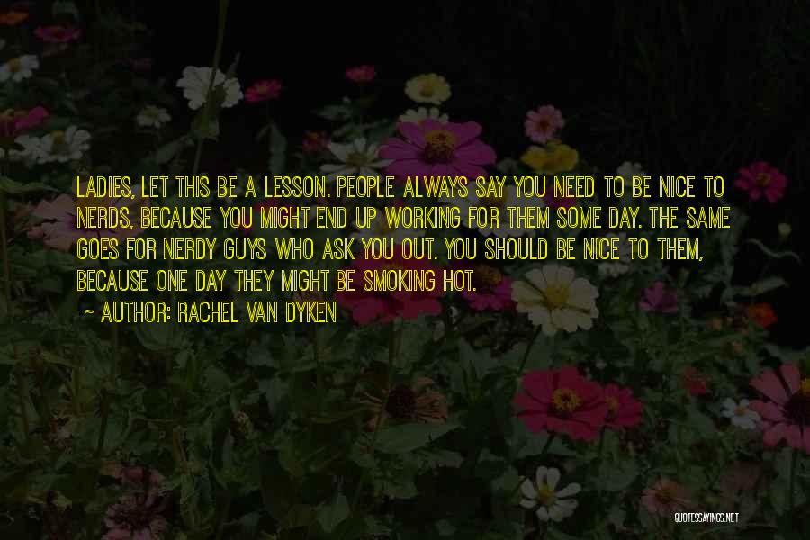 Rachel Van Dyken Quotes: Ladies, Let This Be A Lesson. People Always Say You Need To Be Nice To Nerds, Because You Might End