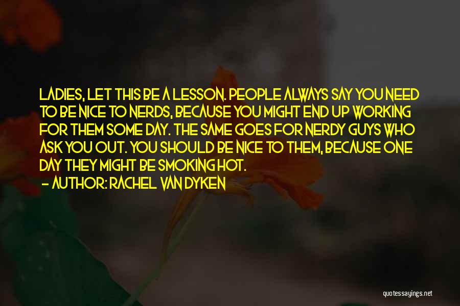 Rachel Van Dyken Quotes: Ladies, Let This Be A Lesson. People Always Say You Need To Be Nice To Nerds, Because You Might End