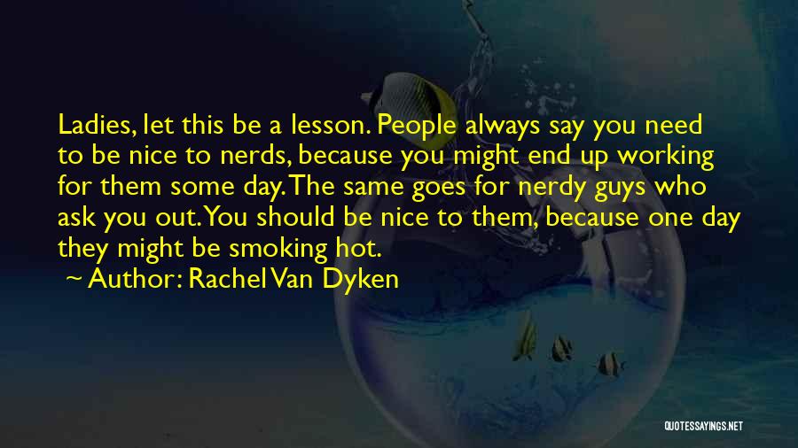 Rachel Van Dyken Quotes: Ladies, Let This Be A Lesson. People Always Say You Need To Be Nice To Nerds, Because You Might End