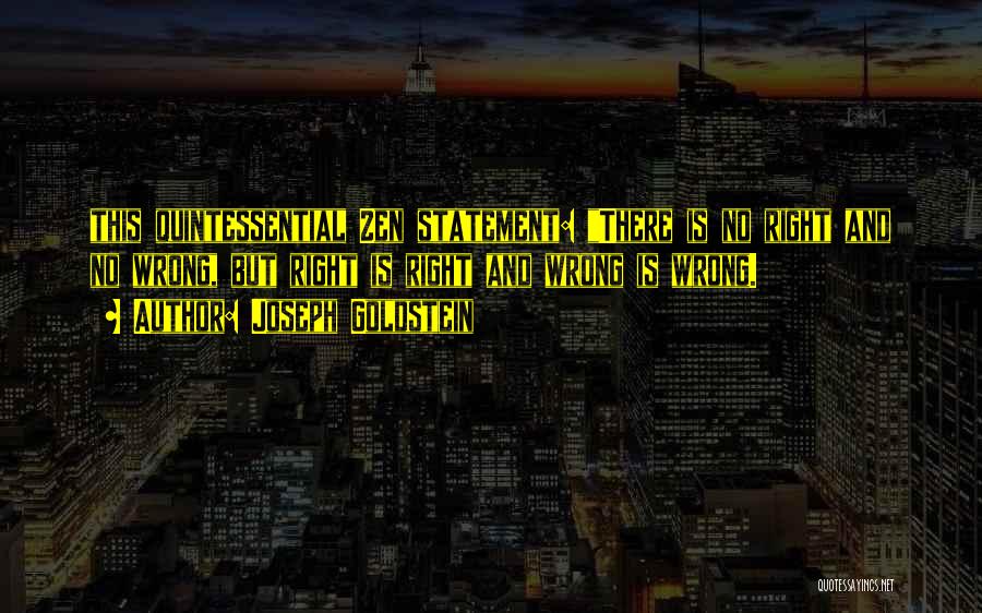 Joseph Goldstein Quotes: This Quintessential Zen Statement: There Is No Right And No Wrong, But Right Is Right And Wrong Is Wrong.