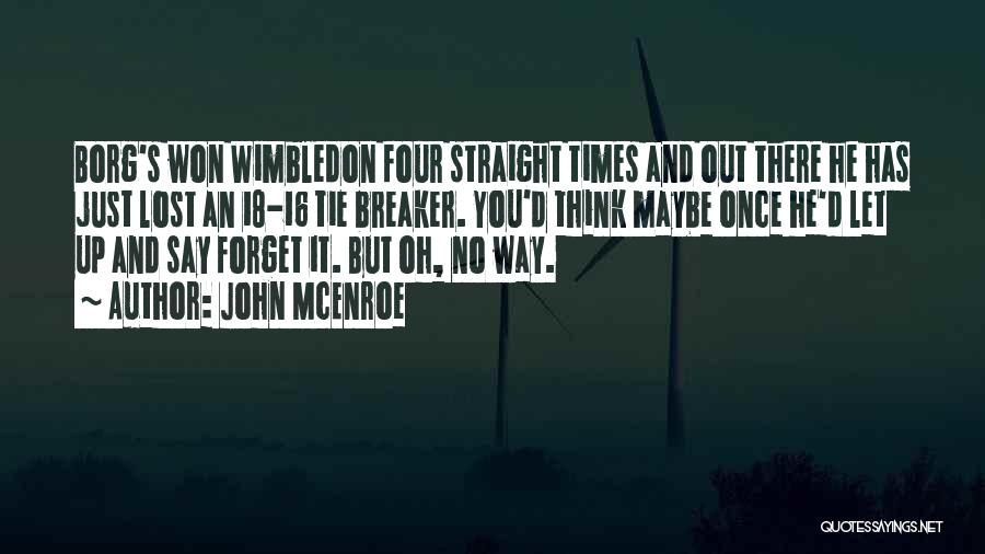 John McEnroe Quotes: Borg's Won Wimbledon Four Straight Times And Out There He Has Just Lost An 18-16 Tie Breaker. You'd Think Maybe