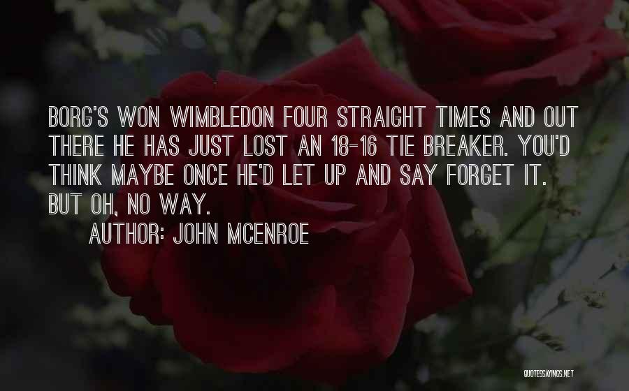 John McEnroe Quotes: Borg's Won Wimbledon Four Straight Times And Out There He Has Just Lost An 18-16 Tie Breaker. You'd Think Maybe