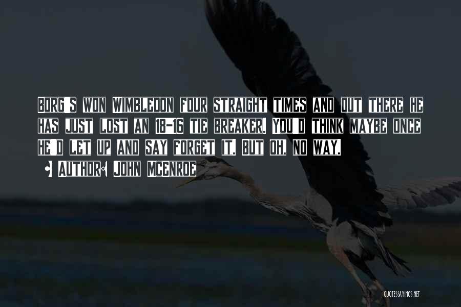 John McEnroe Quotes: Borg's Won Wimbledon Four Straight Times And Out There He Has Just Lost An 18-16 Tie Breaker. You'd Think Maybe