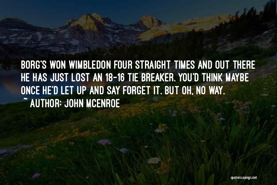 John McEnroe Quotes: Borg's Won Wimbledon Four Straight Times And Out There He Has Just Lost An 18-16 Tie Breaker. You'd Think Maybe