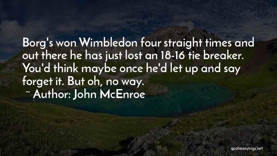 John McEnroe Quotes: Borg's Won Wimbledon Four Straight Times And Out There He Has Just Lost An 18-16 Tie Breaker. You'd Think Maybe