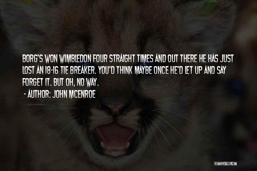 John McEnroe Quotes: Borg's Won Wimbledon Four Straight Times And Out There He Has Just Lost An 18-16 Tie Breaker. You'd Think Maybe