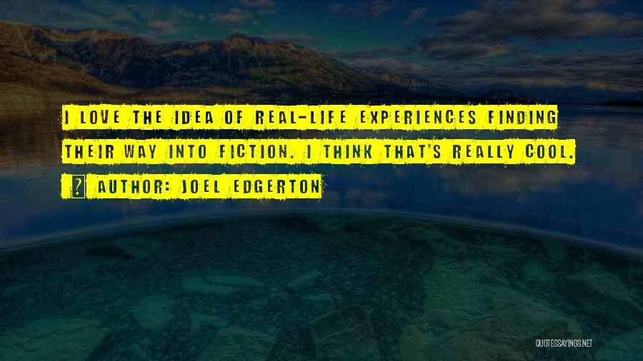 Joel Edgerton Quotes: I Love The Idea Of Real-life Experiences Finding Their Way Into Fiction. I Think That's Really Cool.