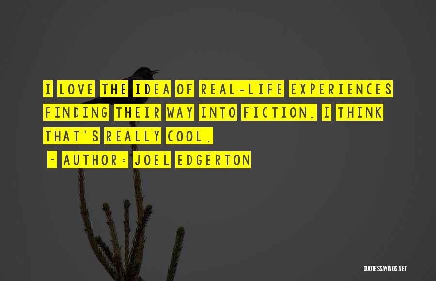 Joel Edgerton Quotes: I Love The Idea Of Real-life Experiences Finding Their Way Into Fiction. I Think That's Really Cool.