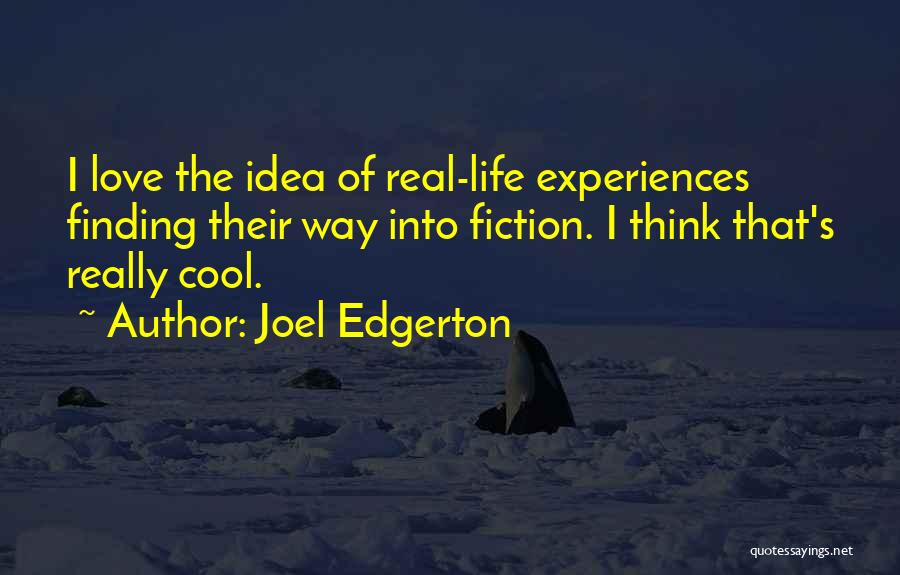 Joel Edgerton Quotes: I Love The Idea Of Real-life Experiences Finding Their Way Into Fiction. I Think That's Really Cool.