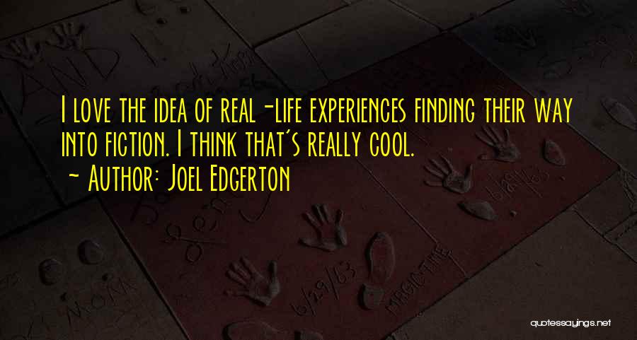 Joel Edgerton Quotes: I Love The Idea Of Real-life Experiences Finding Their Way Into Fiction. I Think That's Really Cool.