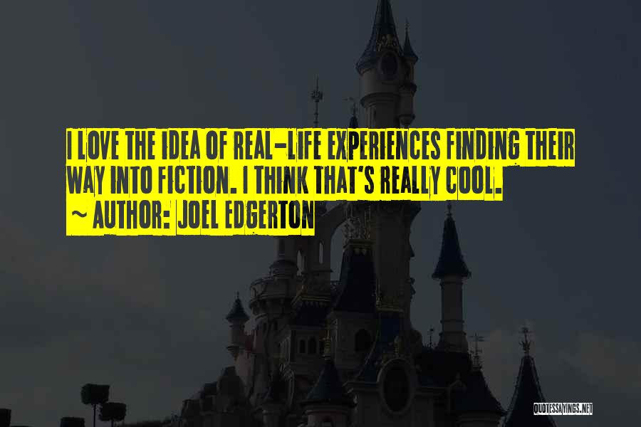 Joel Edgerton Quotes: I Love The Idea Of Real-life Experiences Finding Their Way Into Fiction. I Think That's Really Cool.