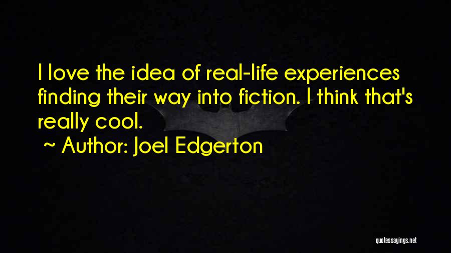 Joel Edgerton Quotes: I Love The Idea Of Real-life Experiences Finding Their Way Into Fiction. I Think That's Really Cool.