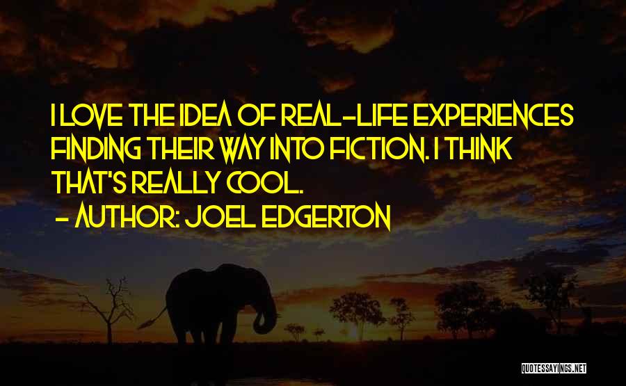 Joel Edgerton Quotes: I Love The Idea Of Real-life Experiences Finding Their Way Into Fiction. I Think That's Really Cool.