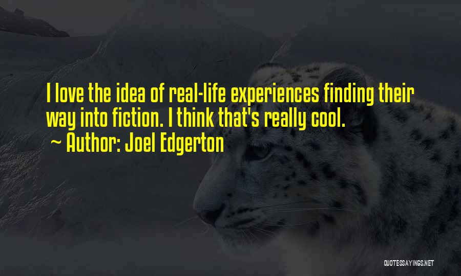 Joel Edgerton Quotes: I Love The Idea Of Real-life Experiences Finding Their Way Into Fiction. I Think That's Really Cool.