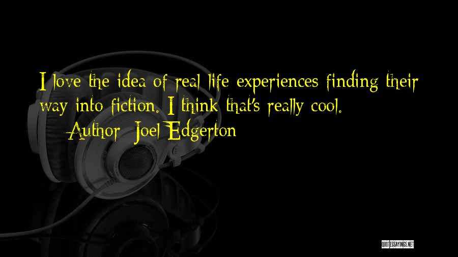 Joel Edgerton Quotes: I Love The Idea Of Real-life Experiences Finding Their Way Into Fiction. I Think That's Really Cool.