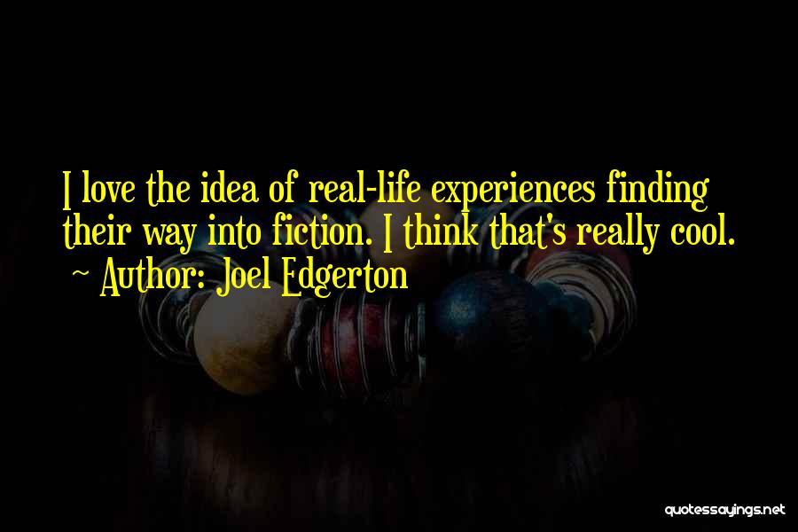 Joel Edgerton Quotes: I Love The Idea Of Real-life Experiences Finding Their Way Into Fiction. I Think That's Really Cool.