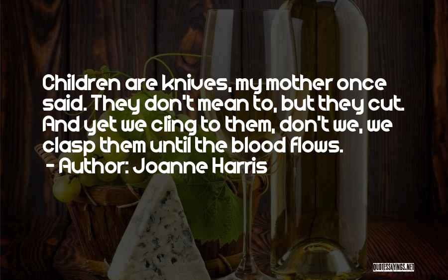 Joanne Harris Quotes: Children Are Knives, My Mother Once Said. They Don't Mean To, But They Cut. And Yet We Cling To Them,
