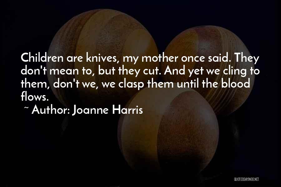 Joanne Harris Quotes: Children Are Knives, My Mother Once Said. They Don't Mean To, But They Cut. And Yet We Cling To Them,