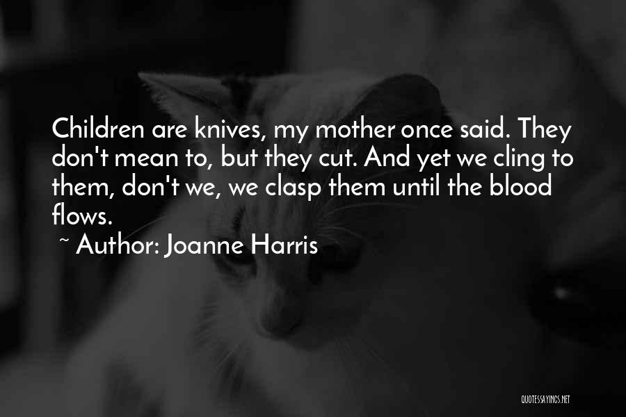 Joanne Harris Quotes: Children Are Knives, My Mother Once Said. They Don't Mean To, But They Cut. And Yet We Cling To Them,