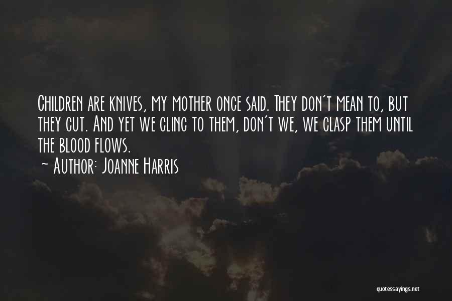 Joanne Harris Quotes: Children Are Knives, My Mother Once Said. They Don't Mean To, But They Cut. And Yet We Cling To Them,