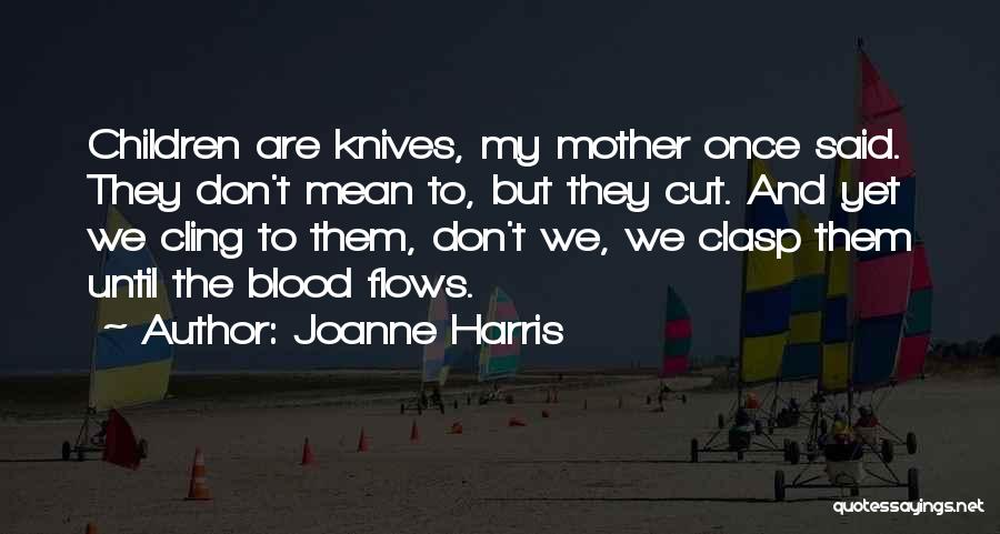 Joanne Harris Quotes: Children Are Knives, My Mother Once Said. They Don't Mean To, But They Cut. And Yet We Cling To Them,