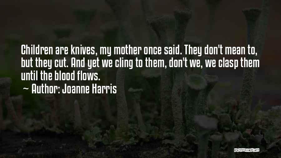Joanne Harris Quotes: Children Are Knives, My Mother Once Said. They Don't Mean To, But They Cut. And Yet We Cling To Them,