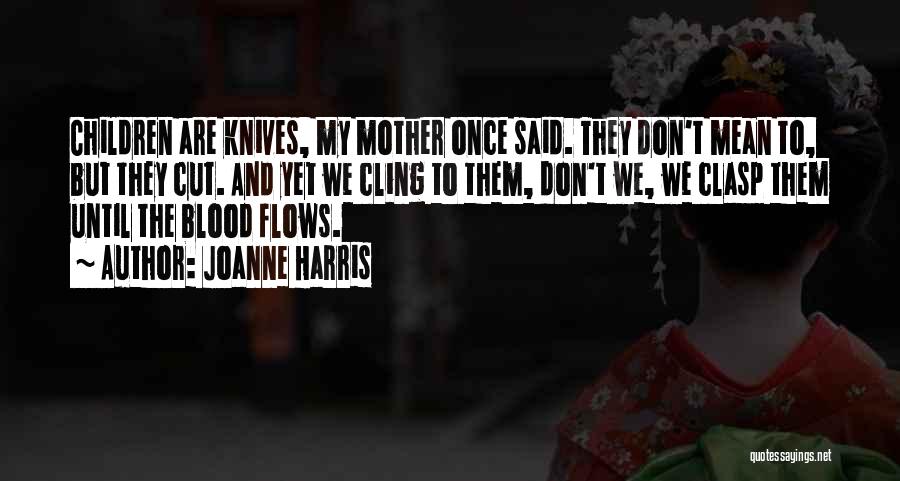 Joanne Harris Quotes: Children Are Knives, My Mother Once Said. They Don't Mean To, But They Cut. And Yet We Cling To Them,