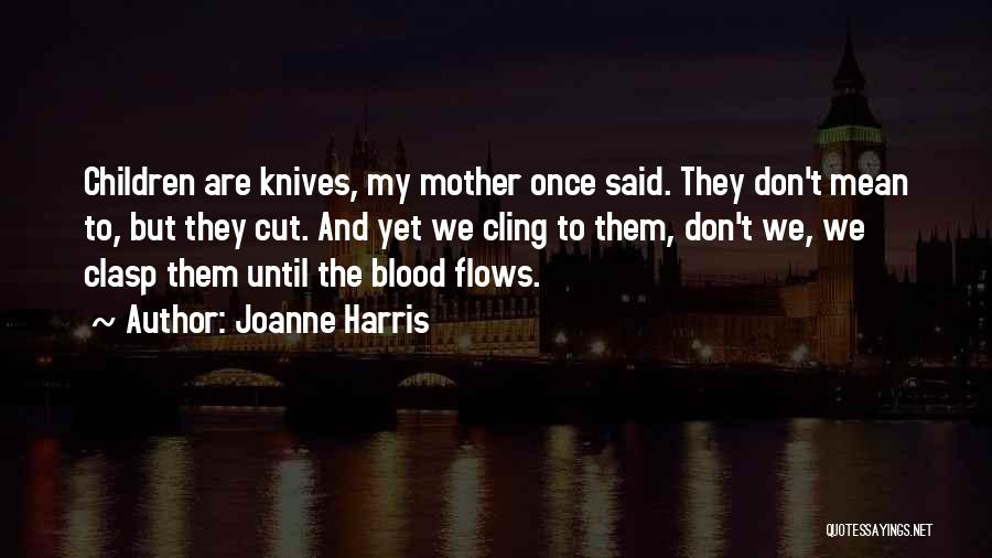 Joanne Harris Quotes: Children Are Knives, My Mother Once Said. They Don't Mean To, But They Cut. And Yet We Cling To Them,