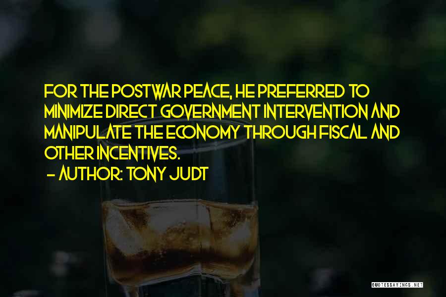 Tony Judt Quotes: For The Postwar Peace, He Preferred To Minimize Direct Government Intervention And Manipulate The Economy Through Fiscal And Other Incentives.