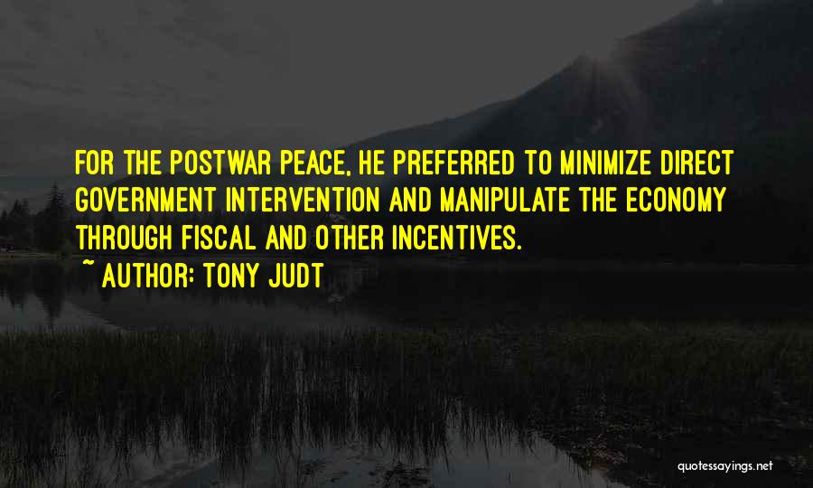 Tony Judt Quotes: For The Postwar Peace, He Preferred To Minimize Direct Government Intervention And Manipulate The Economy Through Fiscal And Other Incentives.