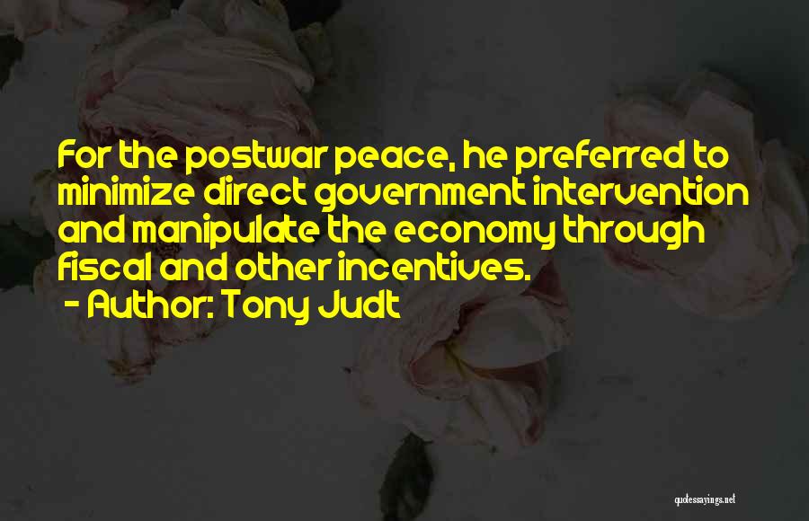 Tony Judt Quotes: For The Postwar Peace, He Preferred To Minimize Direct Government Intervention And Manipulate The Economy Through Fiscal And Other Incentives.