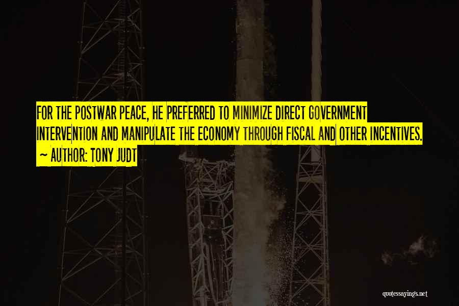 Tony Judt Quotes: For The Postwar Peace, He Preferred To Minimize Direct Government Intervention And Manipulate The Economy Through Fiscal And Other Incentives.