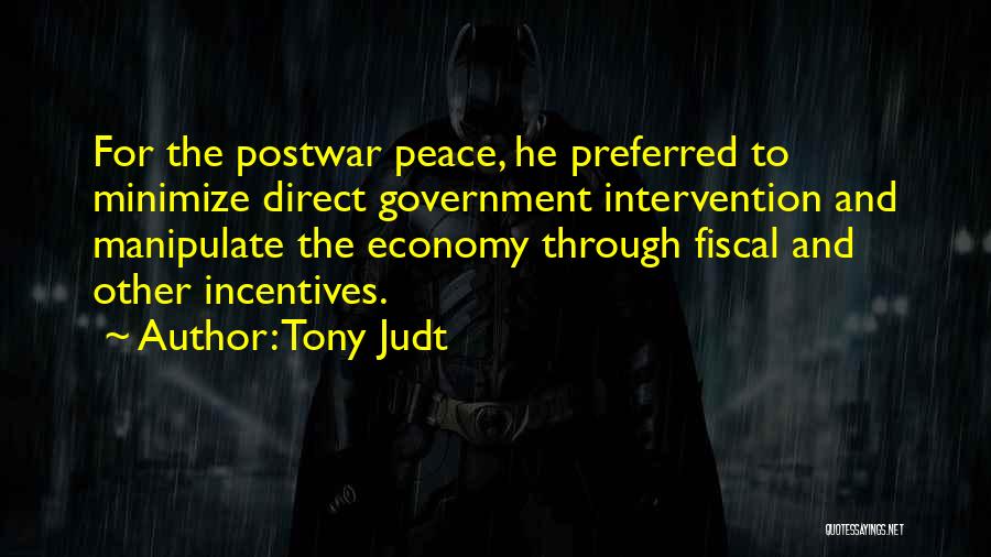 Tony Judt Quotes: For The Postwar Peace, He Preferred To Minimize Direct Government Intervention And Manipulate The Economy Through Fiscal And Other Incentives.