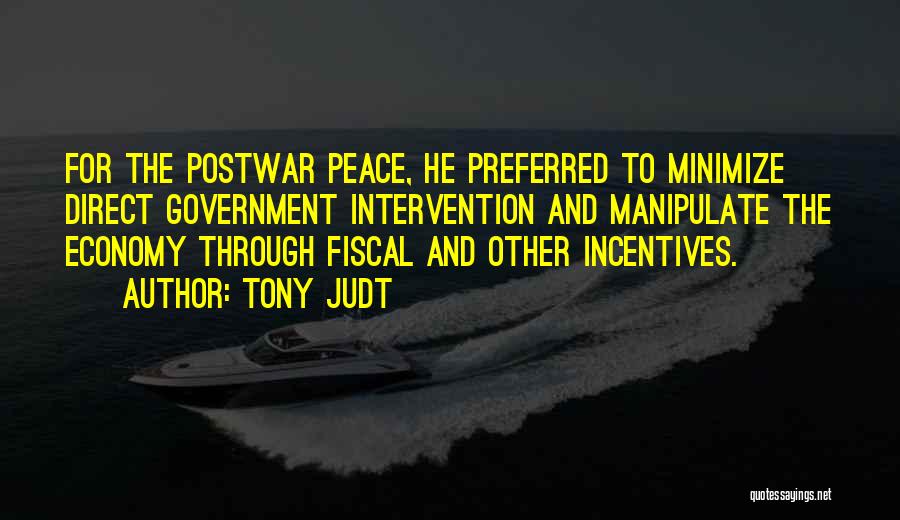 Tony Judt Quotes: For The Postwar Peace, He Preferred To Minimize Direct Government Intervention And Manipulate The Economy Through Fiscal And Other Incentives.